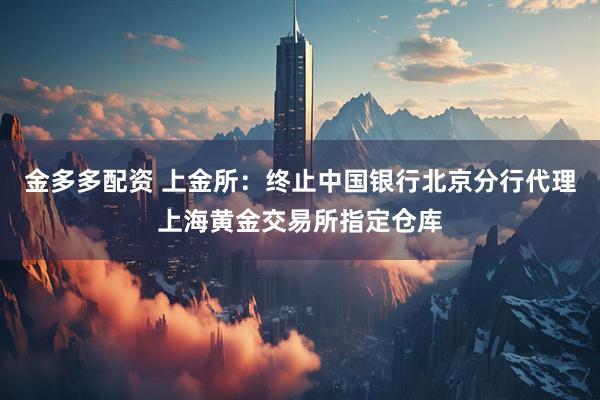 金多多配资 上金所：终止中国银行北京分行代理上海黄金交易所指定仓库