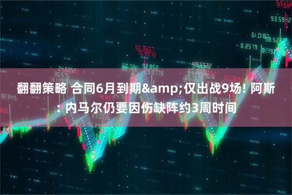 翻翻策略 合同6月到期&仅出战9场! 阿斯: 内马尔仍要因伤缺阵约3周时间