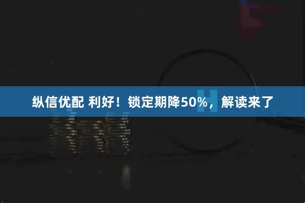 纵信优配 利好！锁定期降50%，解读来了