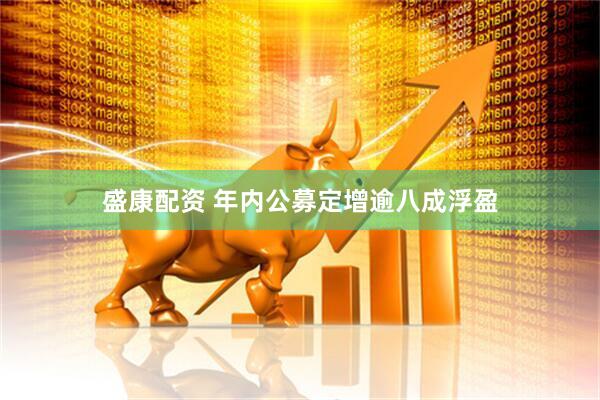 盛康配资 年内公募定增逾八成浮盈