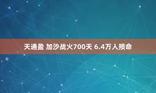 天通盈 加沙战火700天 6.4万人殒命