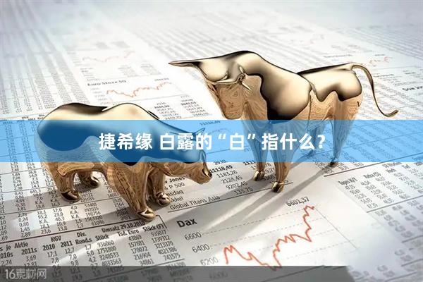 捷希缘 白露的“白”指什么？