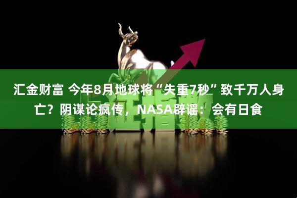 汇金财富 今年8月地球将“失重7秒”致千万人身亡？阴谋论疯传，NASA辟谣：会有日食