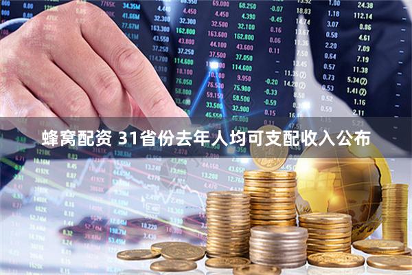 蜂窝配资 31省份去年人均可支配收入公布