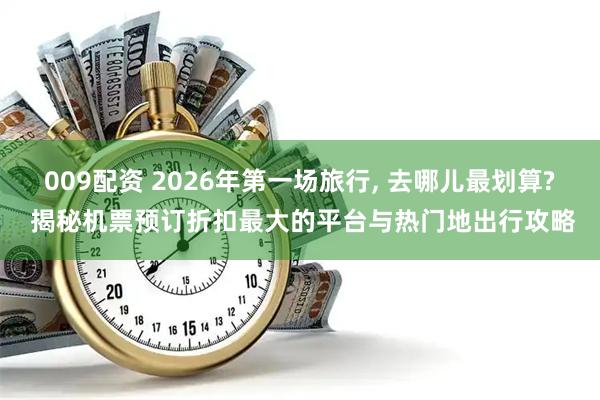 009配资 2026年第一场旅行, 去哪儿最划算? 揭秘机票预订折扣最大的平台与热门地出行攻略