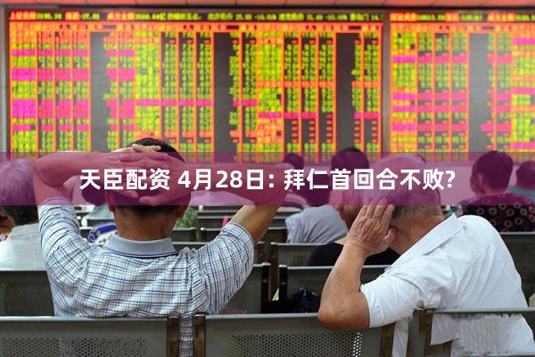 天臣配资 4月28日: 拜仁首回合不败?